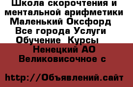 Школа скорочтения и ментальной арифметики Маленький Оксфорд - Все города Услуги » Обучение. Курсы   . Ненецкий АО,Великовисочное с.